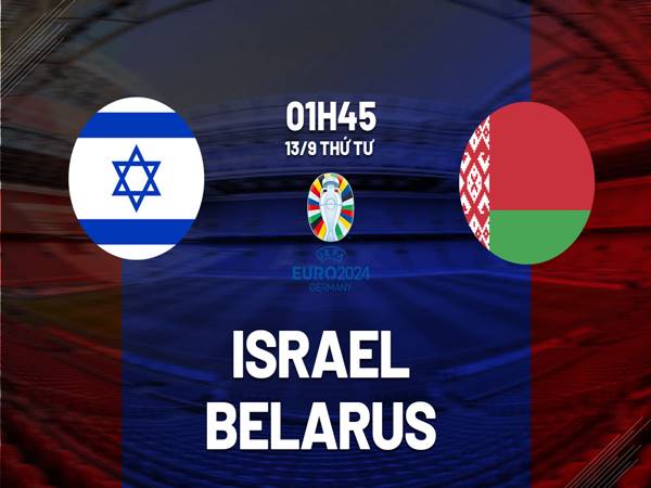 Soi kèo trận đấu giữa Israel vs Belarus, 1h45 ngày 13/9