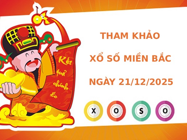 Tham khảo xổ số miền bắc 21/12/2025 chủ nhật tài lộc
