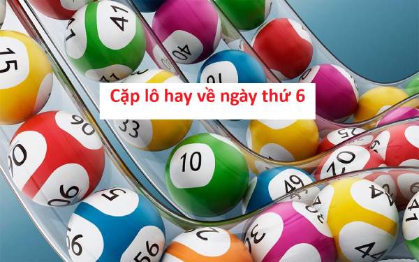 Săn ngay cặp lô hay về thứ 6 giúp bạn đổi vận nhanh