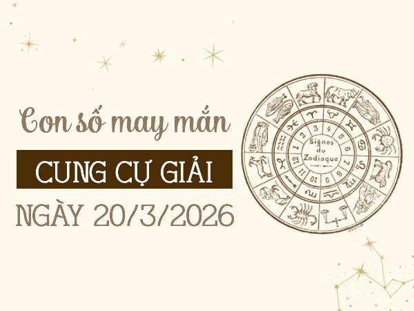 con số may mắn ngày 20/03/2026 cung Cự Giải