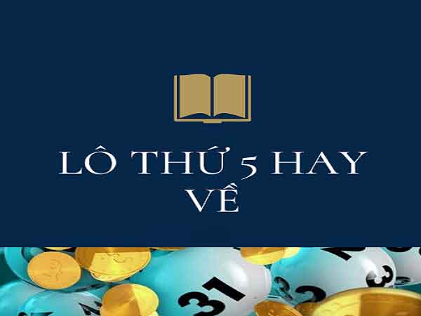 Lô hay về thứ 5 là gì? Tổng hợp cặp lô hay về thứ 5 hàng tuần