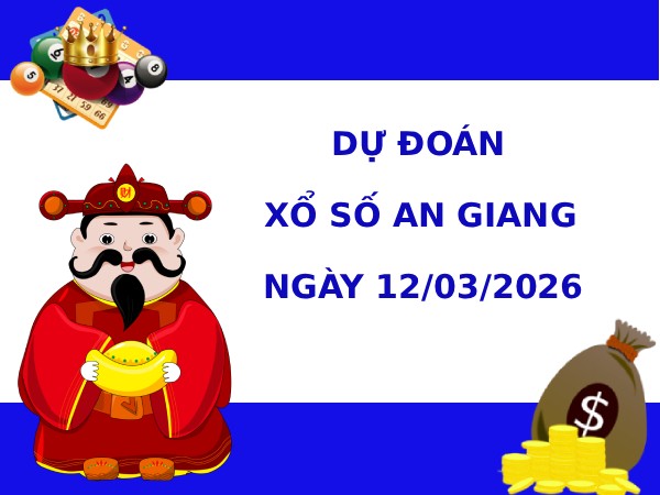 Dự đoán xổ số An Giang ngày 12/3/2026 siêu chuẩn
