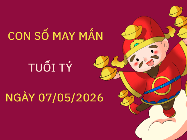 Chiêm nghiệm con số may mắn tuổi Tý ngày 07/05/2026 hôm nay