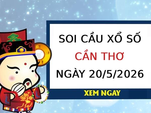 Soi cầu xổ số Cần Thơ ngày 20/5/2026 siêu vip miễn phí