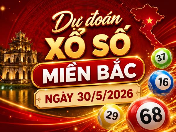 Dự đoán XSMB 30/5/2026 – Dự đoán miền Bắc thứ 7 VIP hôm nay