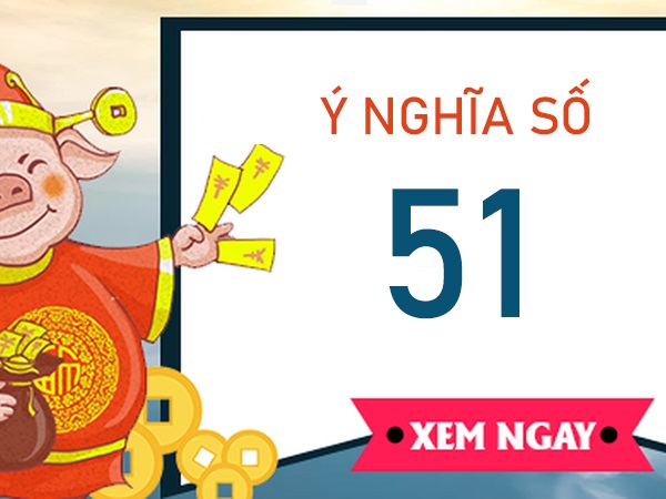 Ý nghĩa số 51 là gì? Những con số may mắn đi cùng số 51?