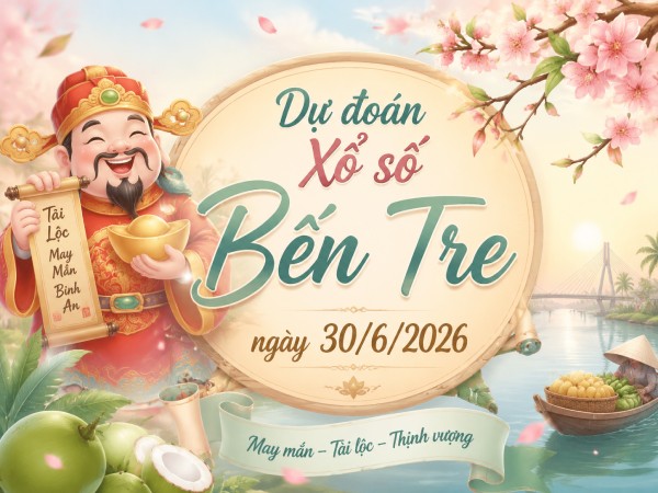 Dự đoán XSBTR ngày 30/6/2026 thứ 3 chính xác nhất
