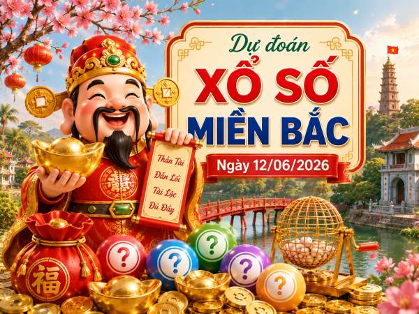 Dự đoán XSMB 12/06/2026 – Dự đoán miền Bắc thứ 6 chuẩn xác